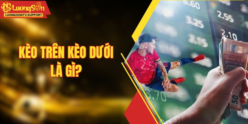 Kèo Trên Kèo Dưới Là Gì? Bí Kíp Soi Cầu Đỉnh Cao Nhất