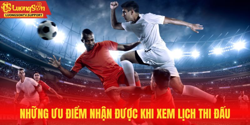 Những ưu điểm nhận được khi xem lịch thi đấu